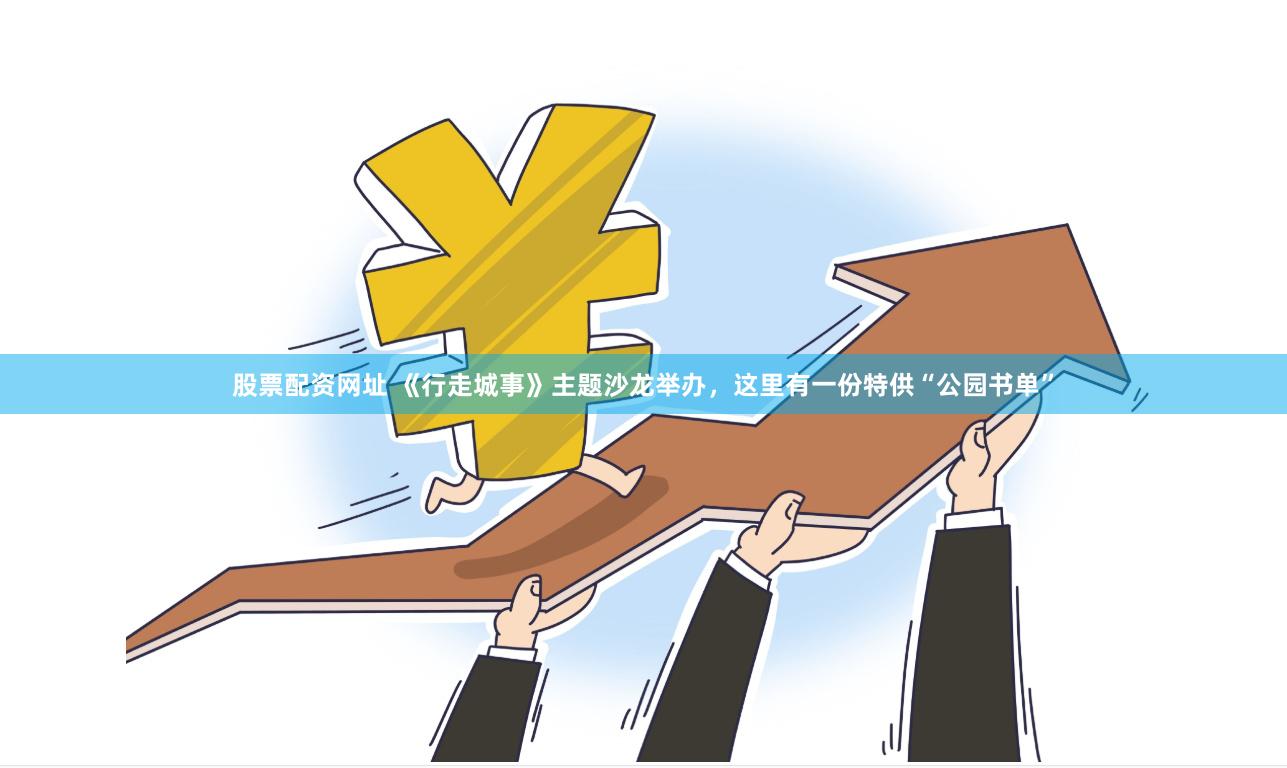 股票配资网址 《行走城事》主题沙龙举办，这里有一份特供“公园书单”