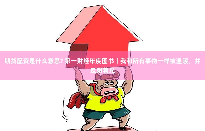 期货配资是什么意思? 第一财经年度图书｜我和所有事物一样被温暖，并反射着光
