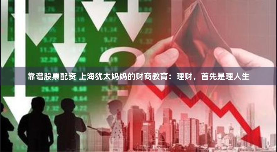 靠谱股票配资 上海犹太妈妈的财商教育：理财，首先是理人生