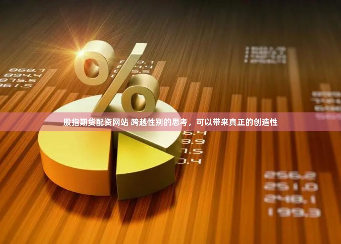 股指期货配资网站 跨越性别的思考，可以带来真正的创造性