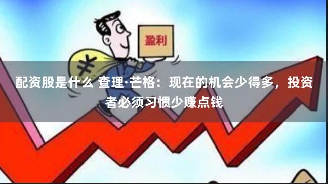 配资股是什么 查理·芒格：现在的机会少得多，投资者必须习惯少赚点钱