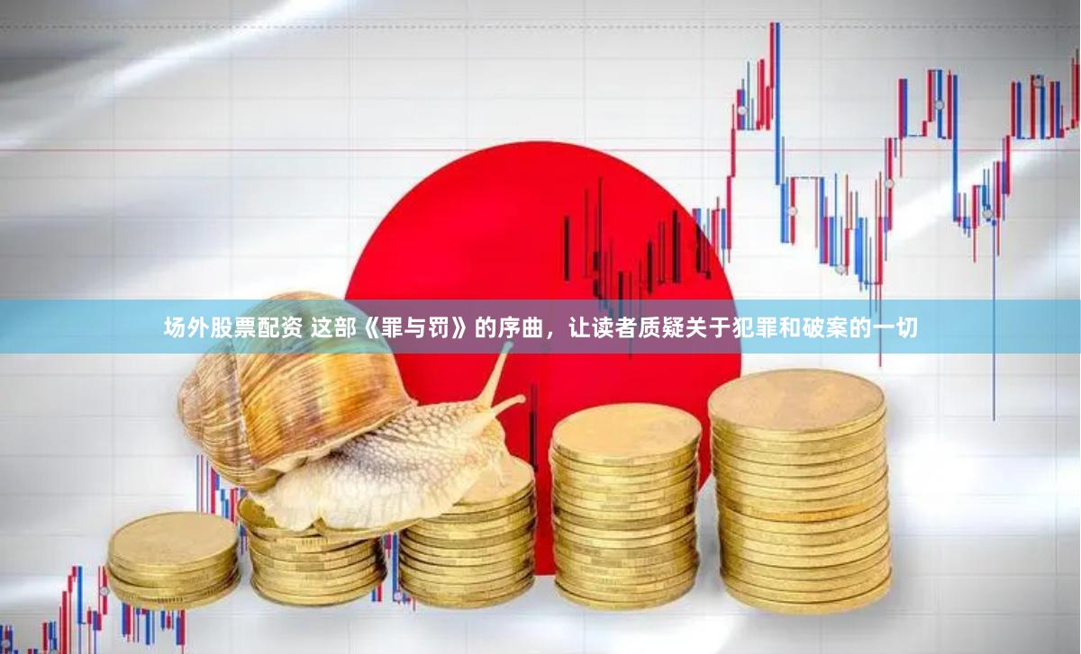 场外股票配资 这部《罪与罚》的序曲，让读者质疑关于犯罪和破案的一切