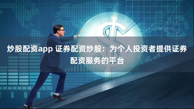 炒股配资app 证券配资炒股：为个人投资者提供证券配资服务的平台