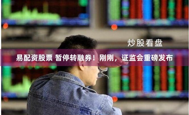 易配资股票 暂停转融券！刚刚，证监会重磅发布