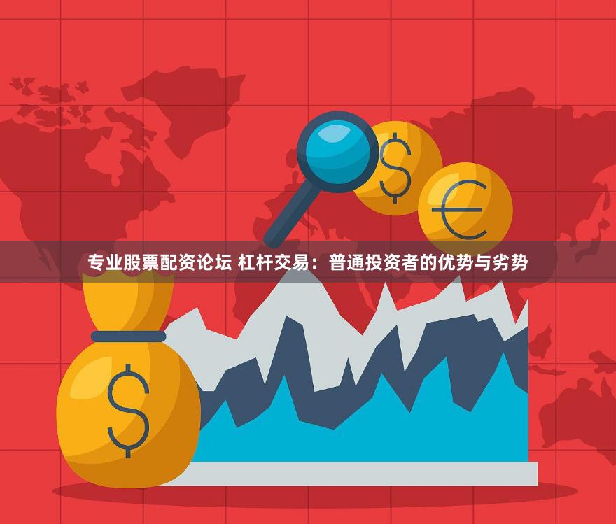 专业股票配资论坛 杠杆交易：普通投资者的优势与劣势