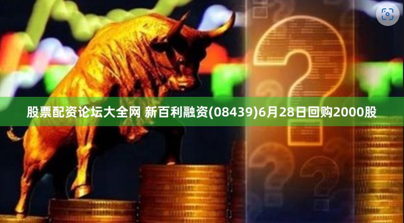 股票配资论坛大全网 新百利融资(08439)6月28日回购2000股
