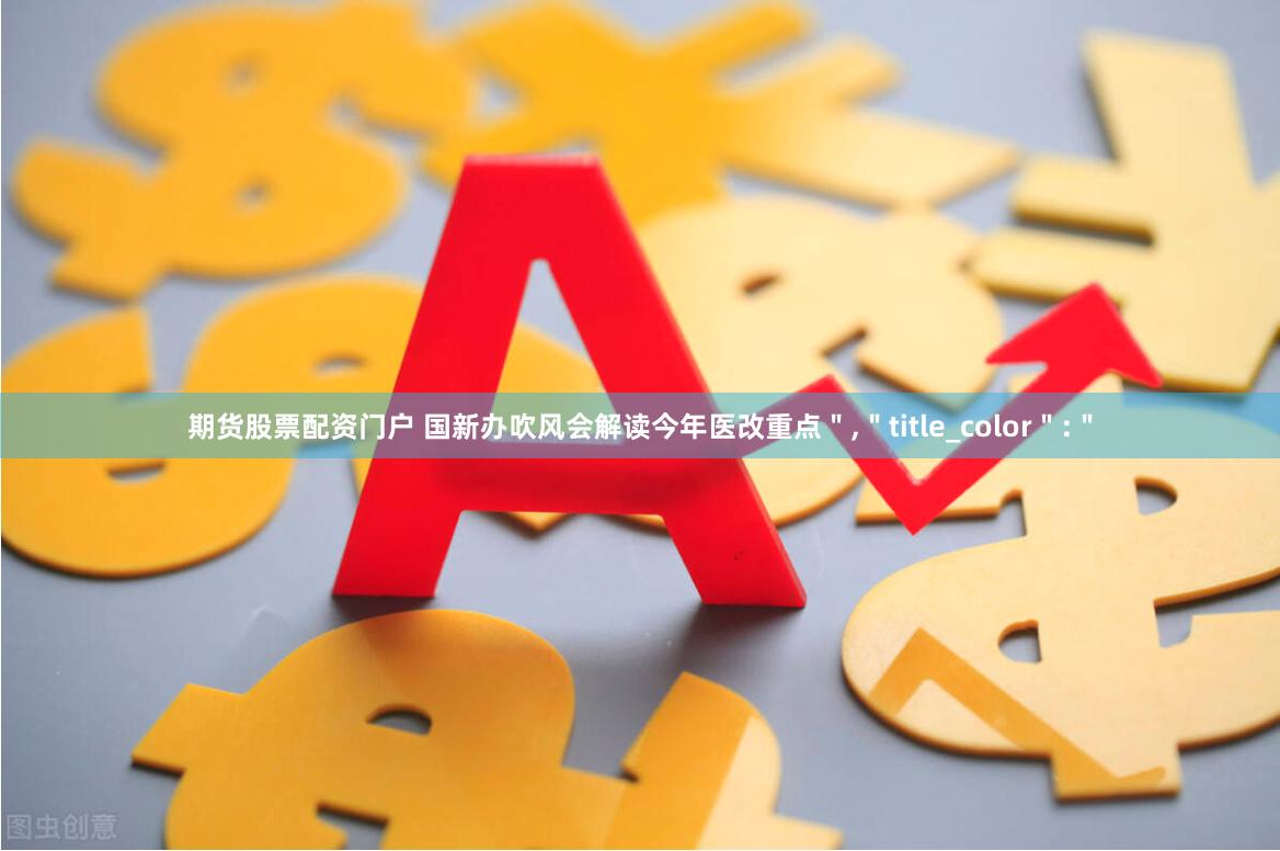 期货股票配资门户 国新办吹风会解读今年医改重点＂,＂title_color＂:＂