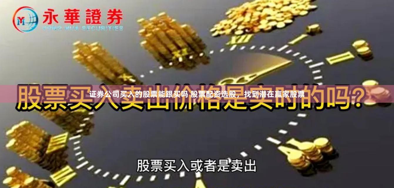 证券公司买入的股票能跟买吗 股票配资选股，找到潜在赢家股票