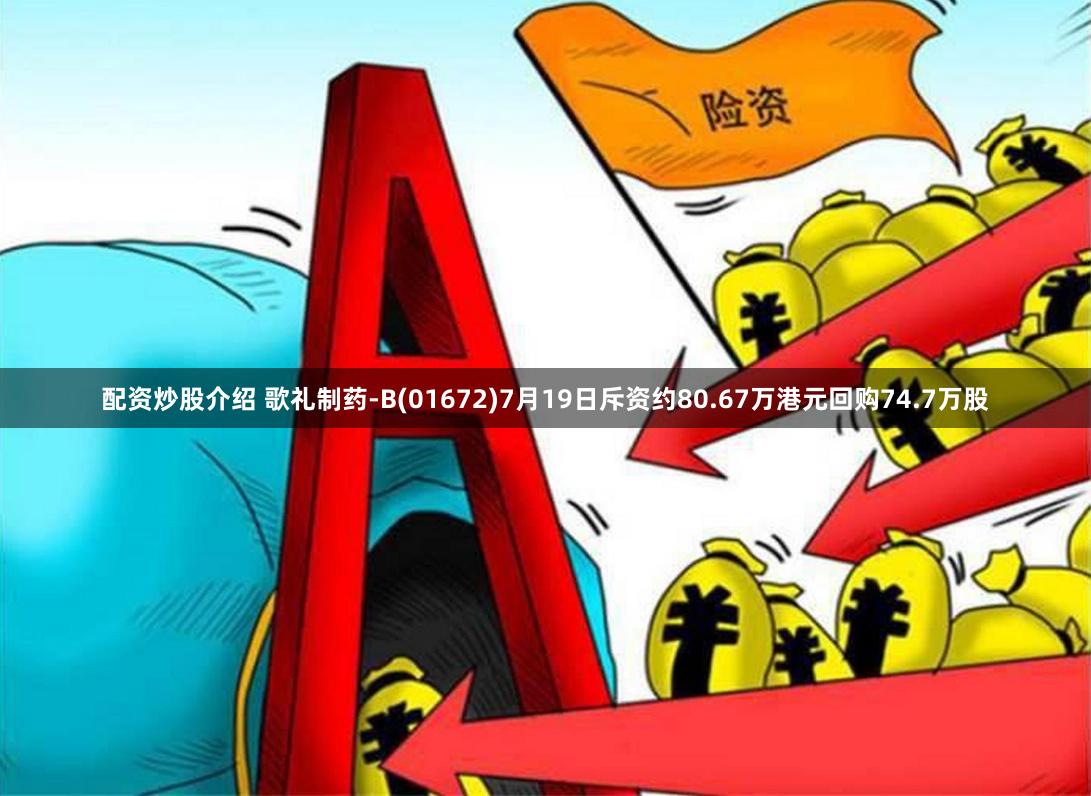 配资炒股介绍 歌礼制药-B(01672)7月19日斥资约80.67万港元回购74.7万股