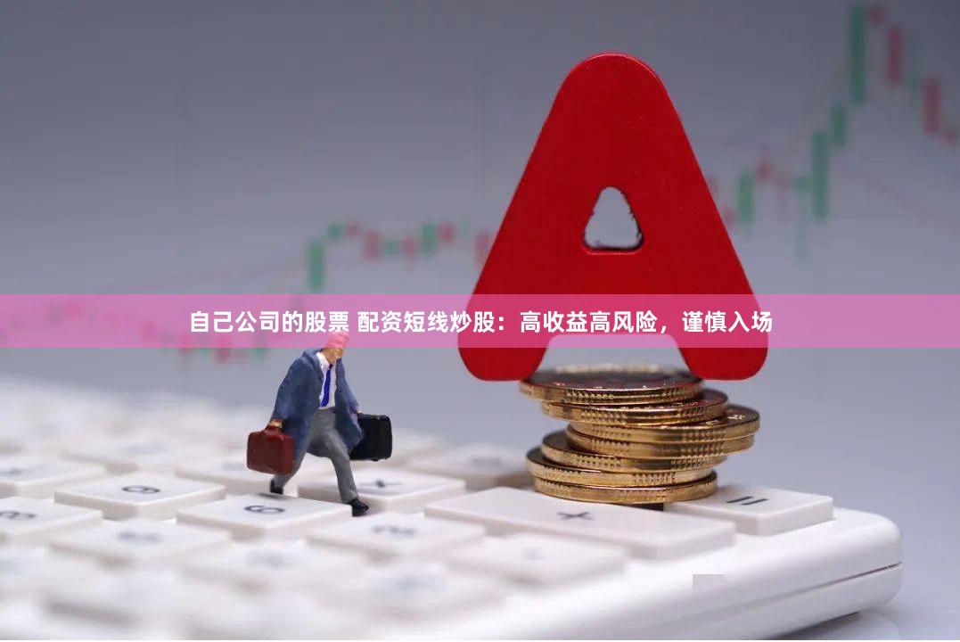 自己公司的股票 配资短线炒股：高收益高风险，谨慎入场