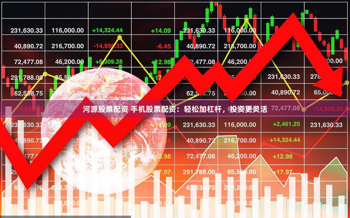 河源股票配资 手机股票配资：轻松加杠杆，投资更灵活
