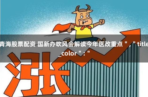 青海股票配资 国新办吹风会解读今年医改重点＂,＂title_color＂:＂