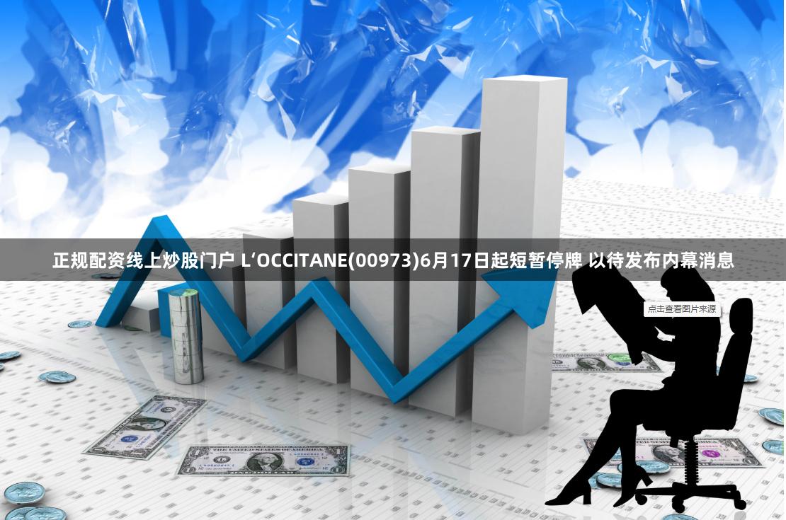 正规配资线上炒股门户 L‘OCCITANE(00973)6月17日起短暂停牌 以待发布内幕消息