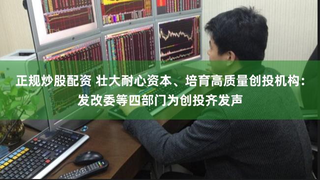 正规炒股配资 壮大耐心资本、培育高质量创投机构：发改委等四部门为创投齐发声