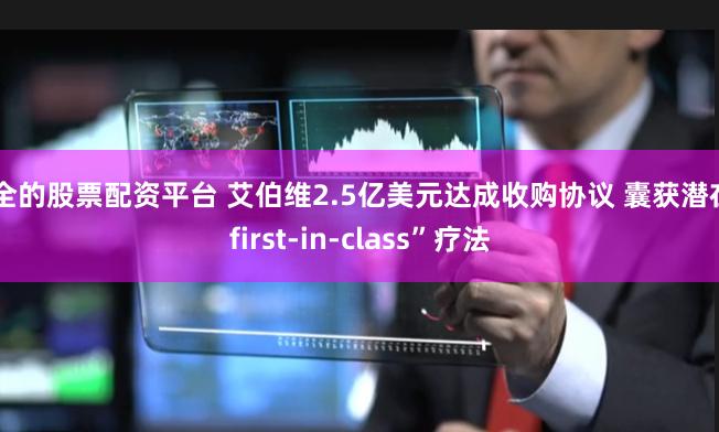 安全的股票配资平台 艾伯维2.5亿美元达成收购协议 囊获潜在“first-in-class”疗法
