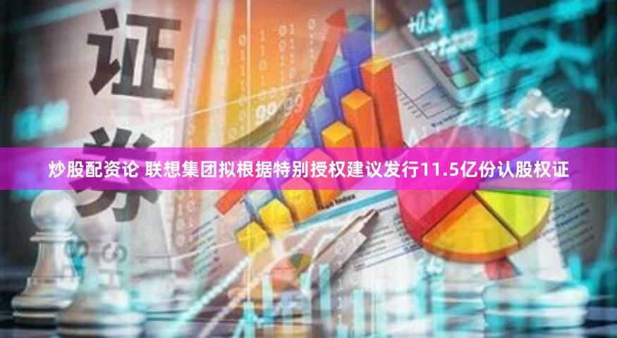 炒股配资论 联想集团拟根据特别授权建议发行11.5亿份认股权证