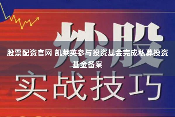 股票配资官网 凯莱英参与投资基金完成私募投资基金备案