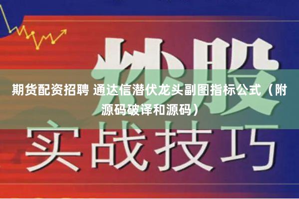 期货配资招聘 通达信潜伏龙头副图指标公式（附源码破译和源码）