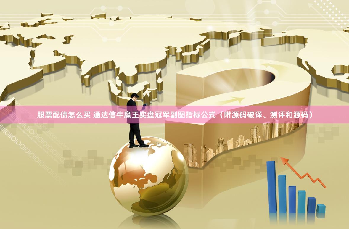 股票配债怎么买 通达信牛魔王实盘冠军副图指标公式（附源码破译、测评和源码）