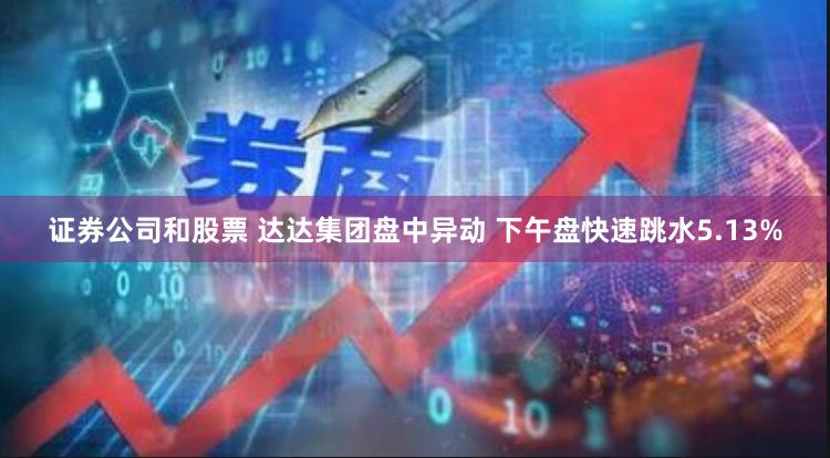 证券公司和股票 达达集团盘中异动 下午盘快速跳水5.13%