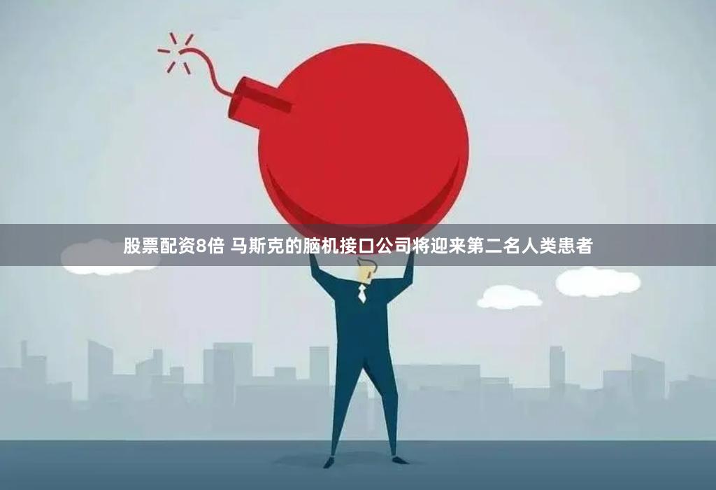 股票配资8倍 马斯克的脑机接口公司将迎来第二名人类患者