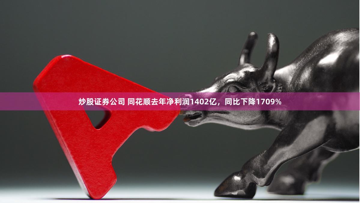 炒股证券公司 同花顺去年净利润1402亿，同比下降1709%