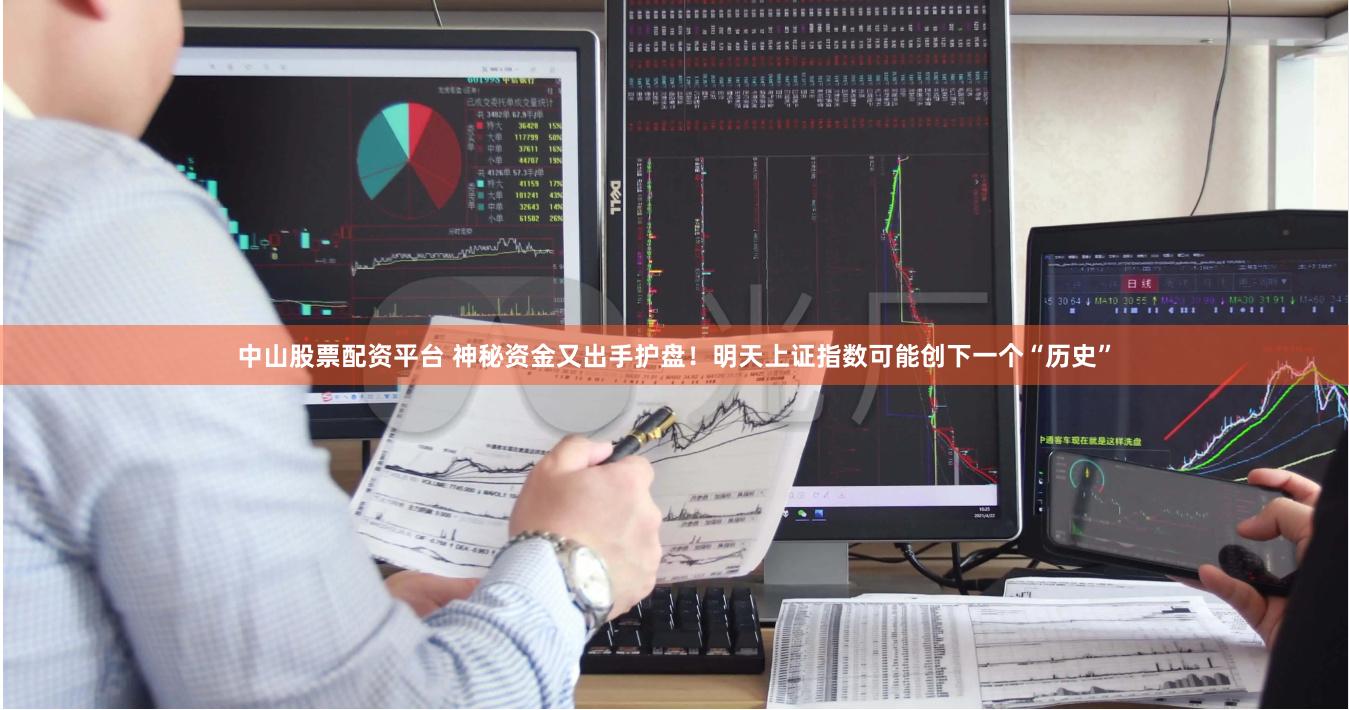 中山股票配资平台 神秘资金又出手护盘！明天上证指数可能创下一个“历史”