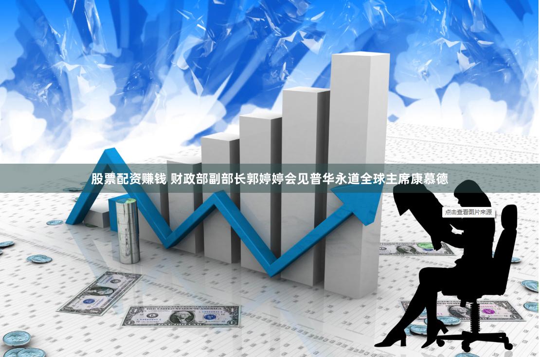 股票配资赚钱 财政部副部长郭婷婷会见普华永道全球主席康慕德