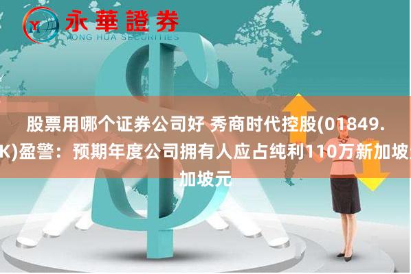 股票用哪个证券公司好 秀商时代控股(01849.HK)盈警：预期年度公司拥有人应占纯利110万新加坡元