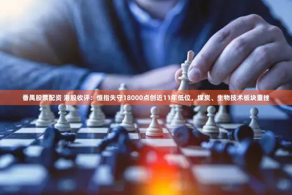 番禺股票配资 港股收评：恒指失守18000点创近11年低位，煤炭、生物技术板块重挫