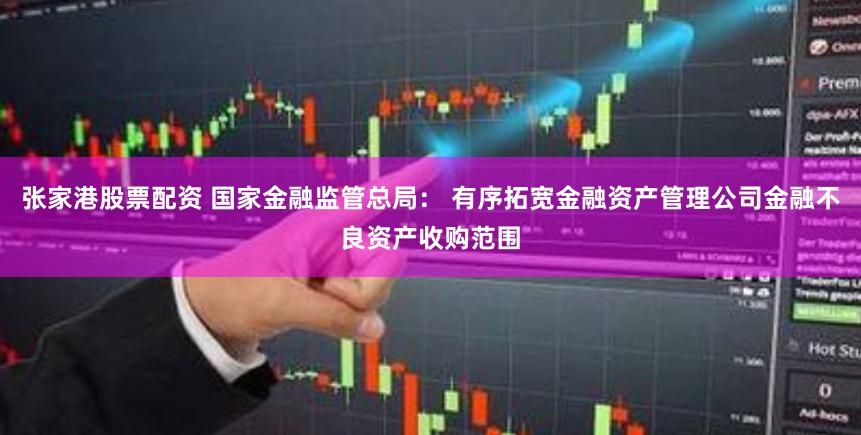张家港股票配资 国家金融监管总局： 有序拓宽金融资产管理公司金融不良资产收购范围