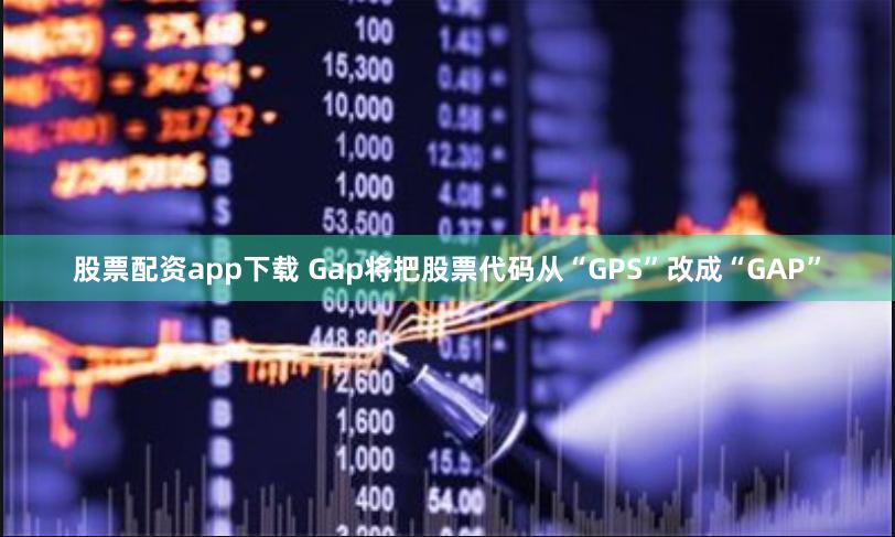股票配资app下载 Gap将把股票代码从“GPS”改成“GAP”