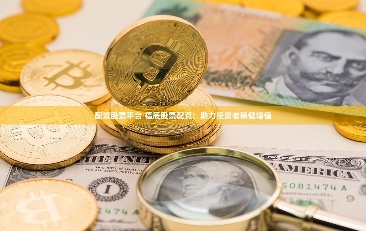 配资股票平台 福辰股票配资：助力投资者稳健增值