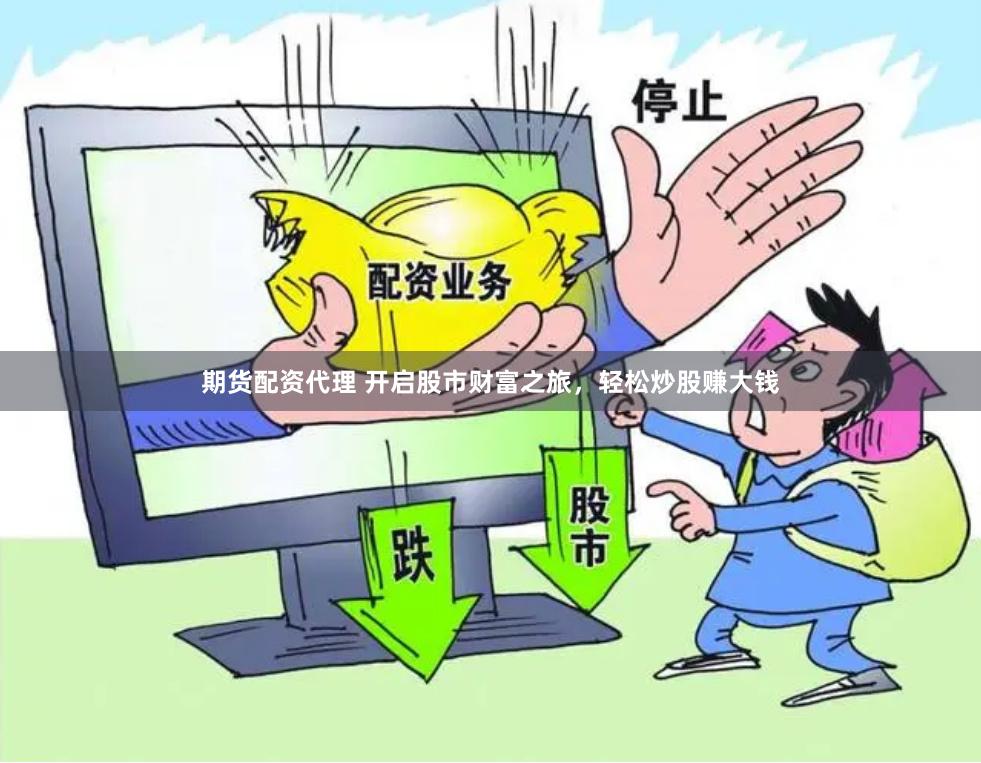 期货配资代理 开启股市财富之旅，轻松炒股赚大钱