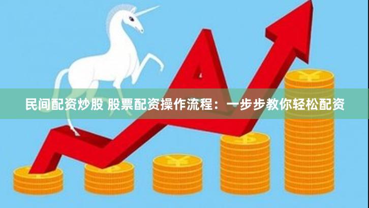民间配资炒股 股票配资操作流程：一步步教你轻松配资