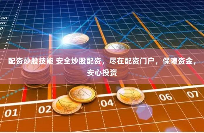 配资炒股技能 安全炒股配资，尽在配资门户，保障资金，安心投资