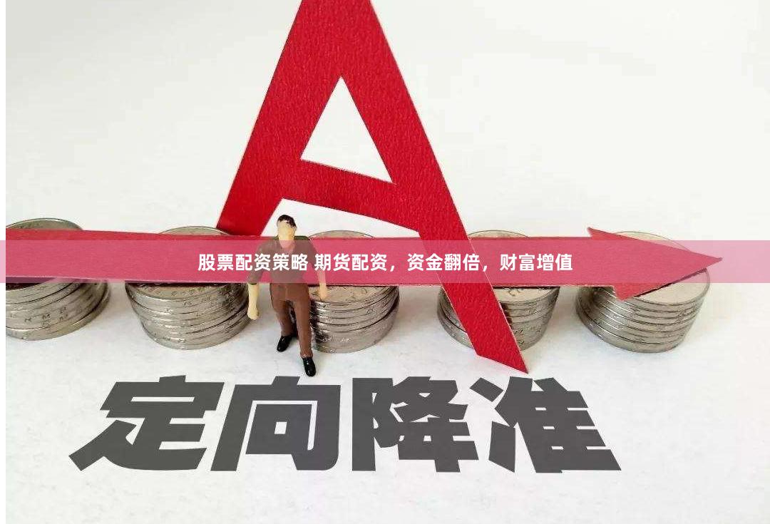 股票配资策略 期货配资，资金翻倍，财富增值