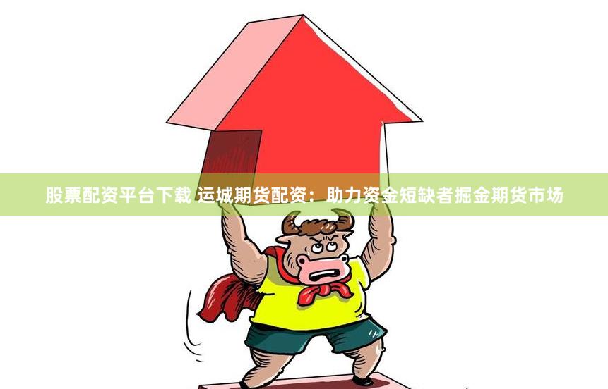 股票配资平台下载 运城期货配资：助力资金短缺者掘金期货市场