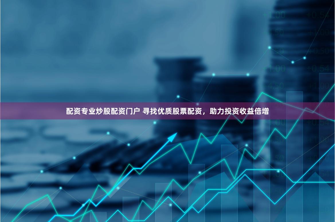配资专业炒股配资门户 寻找优质股票配资，助力投资收益倍增