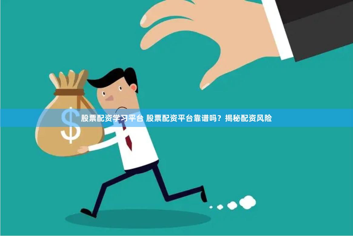 股票配资学习平台 股票配资平台靠谱吗？揭秘配资风险