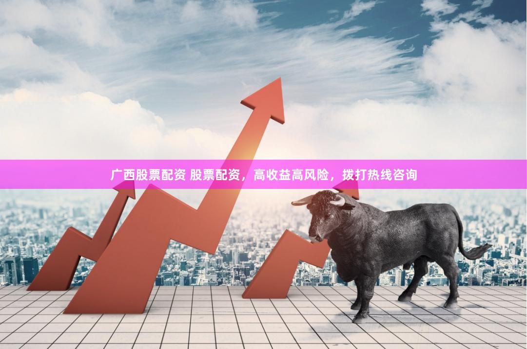 广西股票配资 股票配资，高收益高风险，拨打热线咨询