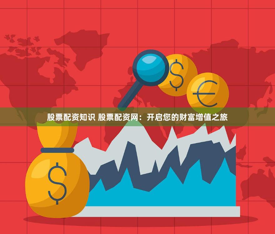 股票配资知识 股票配资网：开启您的财富增值之旅
