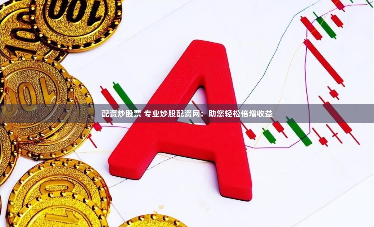 配资炒股票 专业炒股配资网：助您轻松倍增收益