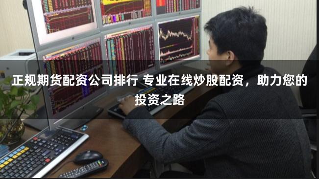 正规期货配资公司排行 专业在线炒股配资，助力您的投资之路