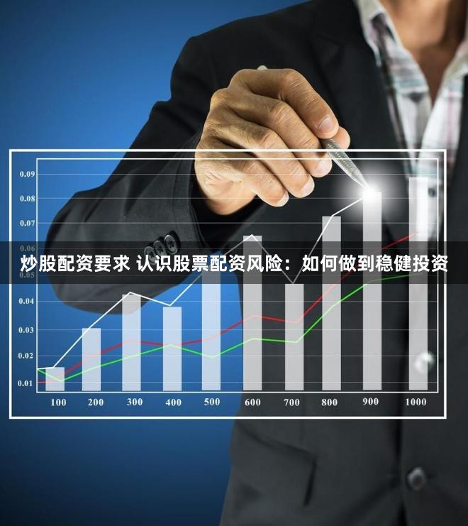 炒股配资要求 认识股票配资风险：如何做到稳健投资