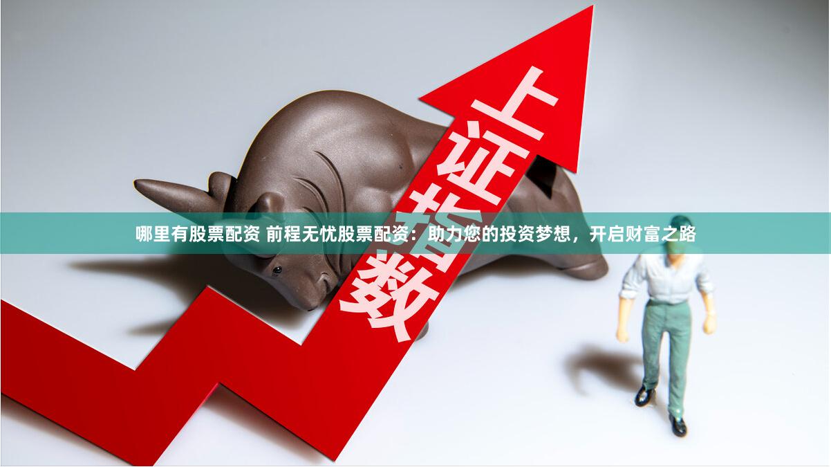 哪里有股票配资 前程无忧股票配资：助力您的投资梦想，开启财富之路