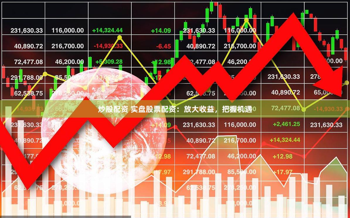 炒股配资 实盘股票配资：放大收益，把握机遇