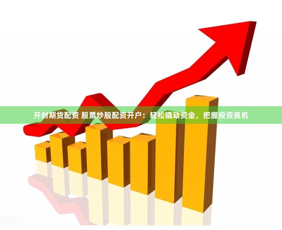 开封期货配资 股票炒股配资开户：轻松撬动资金，把握投资良机