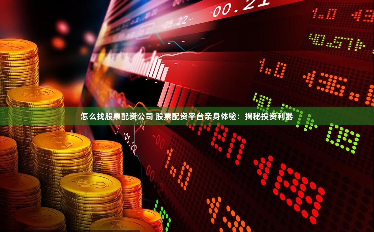 怎么找股票配资公司 股票配资平台亲身体验：揭秘投资利器