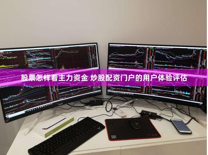 股票怎样看主力资金 炒股配资门户的用户体验评估